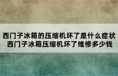 西门子冰箱的压缩机坏了是什么症状 西门子冰箱压缩机坏了维修多少钱